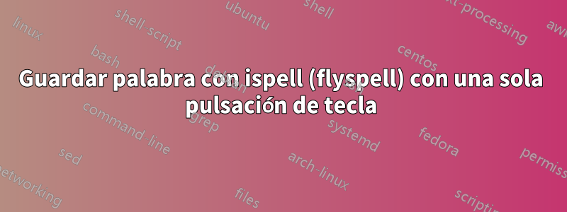 Guardar palabra con ispell (flyspell) con una sola pulsación de tecla