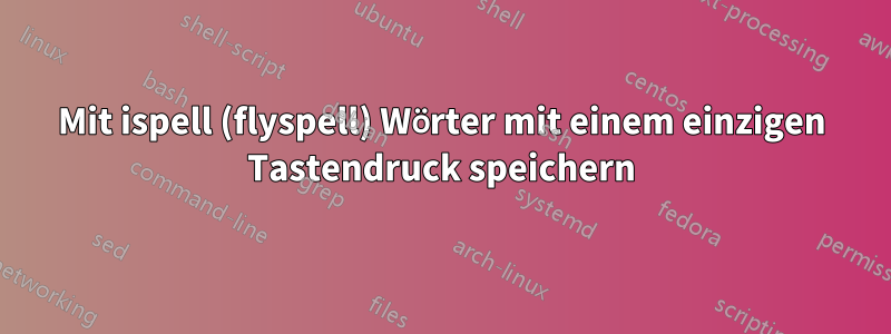 Mit ispell (flyspell) Wörter mit einem einzigen Tastendruck speichern