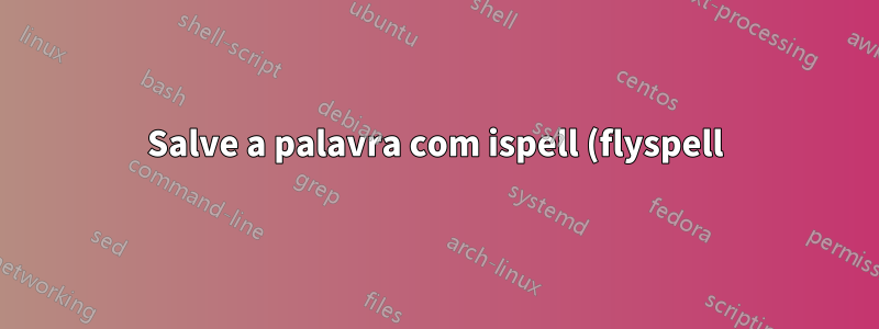 Salve a palavra com ispell (flyspell) com um único toque de tecla