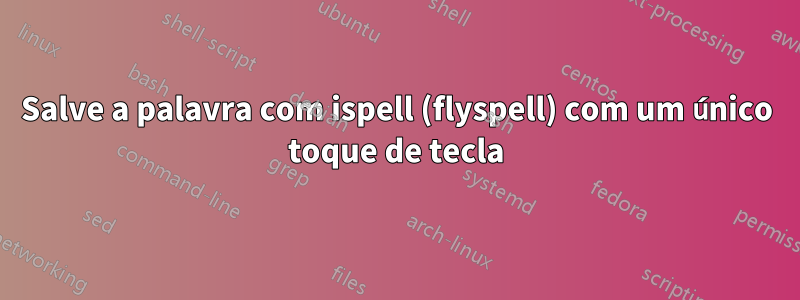 Salve a palavra com ispell (flyspell) com um único toque de tecla