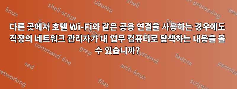 다른 곳에서 호텔 Wi-Fi와 같은 공용 연결을 사용하는 경우에도 직장의 네트워크 관리자가 내 업무 컴퓨터로 탐색하는 내용을 볼 수 있습니까?