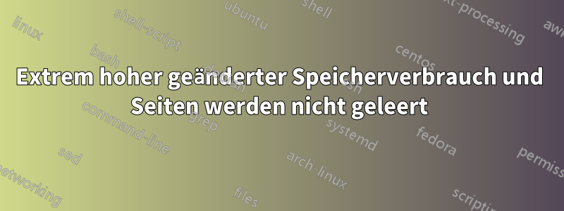 Extrem hoher geänderter Speicherverbrauch und Seiten werden nicht geleert