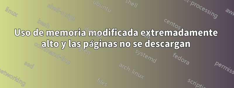 Uso de memoria modificada extremadamente alto y las páginas no se descargan