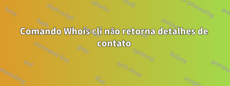 Comando Whois cli não retorna detalhes de contato