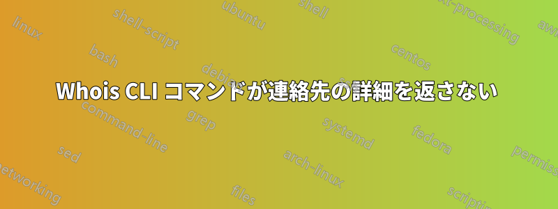 Whois CLI コマンドが連絡先の詳細を返さない