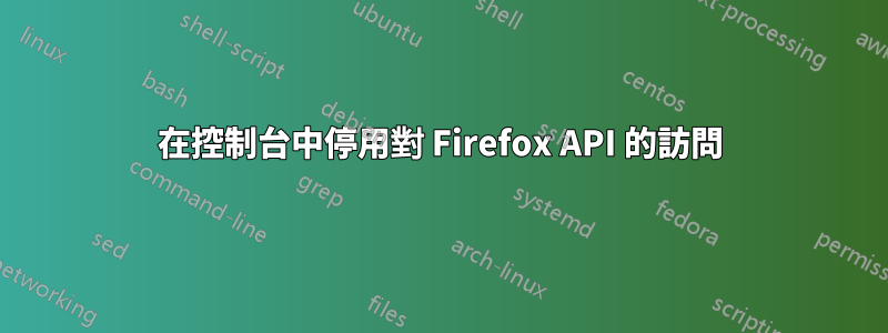 在控制台中停用對 Firefox API 的訪問