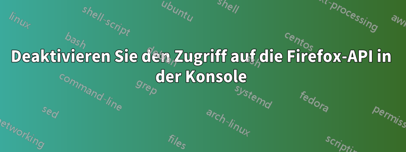 Deaktivieren Sie den Zugriff auf die Firefox-API in der Konsole