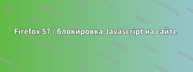 Firefox 57 / блокировка Javascript на сайте