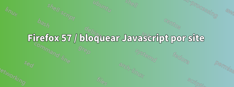 Firefox 57 / bloquear Javascript por site