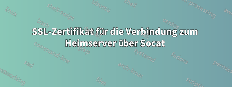 SSL-Zertifikat für die Verbindung zum Heimserver über Socat