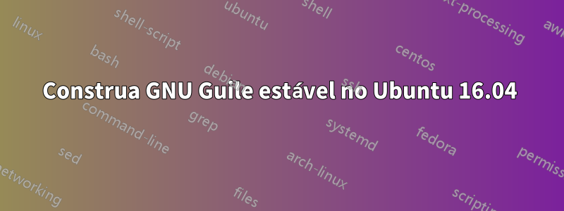 Construa GNU Guile estável no Ubuntu 16.04