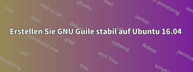 Erstellen Sie GNU Guile stabil auf Ubuntu 16.04