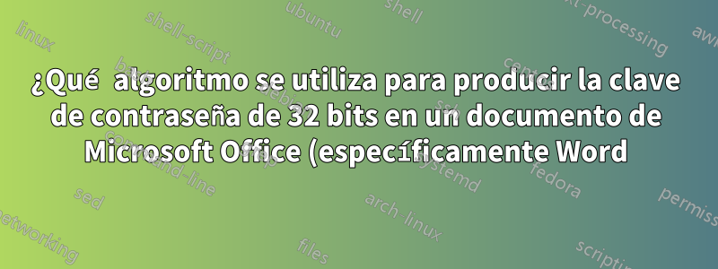 ¿Qué algoritmo se utiliza para producir la clave de contraseña de 32 bits en un documento de Microsoft Office (específicamente Word) protegido contra edición?