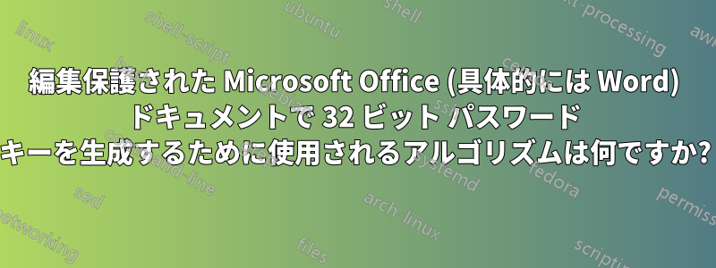 編集保護された Microsoft Office (具体的には Word) ドキュメントで 32 ビット パスワード キーを生成するために使用されるアルゴリズムは何ですか?