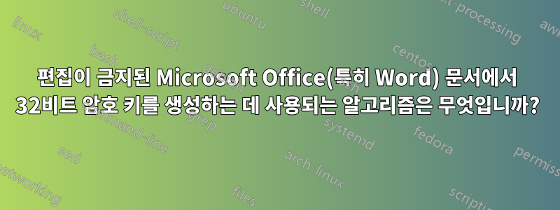 편집이 금지된 Microsoft Office(특히 Word) 문서에서 32비트 암호 키를 생성하는 데 사용되는 알고리즘은 무엇입니까?