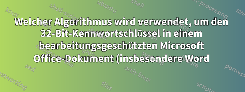 Welcher Algorithmus wird verwendet, um den 32-Bit-Kennwortschlüssel in einem bearbeitungsgeschützten Microsoft Office-Dokument (insbesondere Word) zu erstellen?