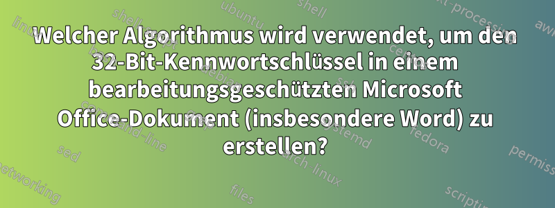 Welcher Algorithmus wird verwendet, um den 32-Bit-Kennwortschlüssel in einem bearbeitungsgeschützten Microsoft Office-Dokument (insbesondere Word) zu erstellen?