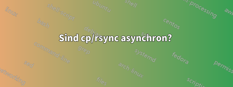 Sind cp/rsync asynchron?