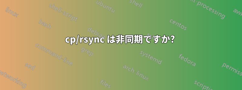 cp/rsync は非同期ですか?