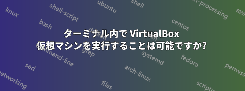 ターミナル内で VirtualBox 仮想マシンを実行することは可能ですか?