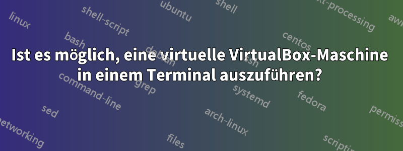 Ist es möglich, eine virtuelle VirtualBox-Maschine in einem Terminal auszuführen?