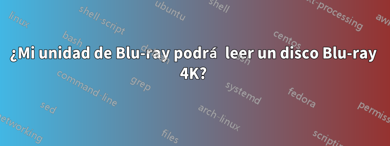 ¿Mi unidad de Blu-ray podrá leer un disco Blu-ray 4K?