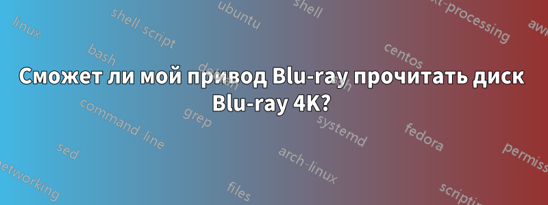 Сможет ли мой привод Blu-ray прочитать диск Blu-ray 4K?