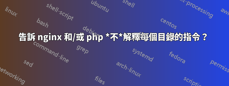 告訴 nginx 和/或 php *不*解釋每個目錄的指令？