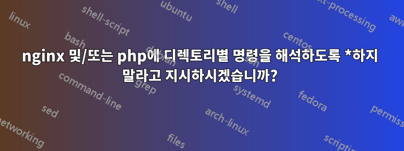 nginx 및/또는 php에 디렉토리별 명령을 해석하도록 *하지 말라고 지시하시겠습니까?