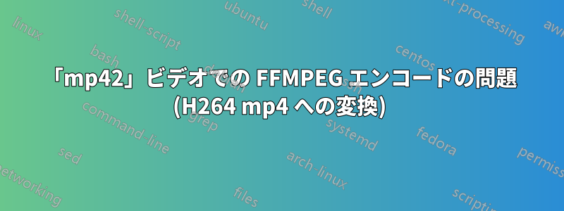 「mp42」ビデオでの FFMPEG エンコードの問題 (H264 mp4 への変換)