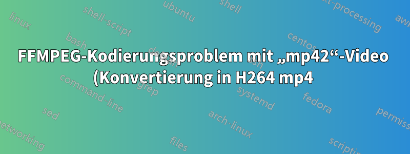 FFMPEG-Kodierungsproblem mit „mp42“-Video (Konvertierung in H264 mp4)