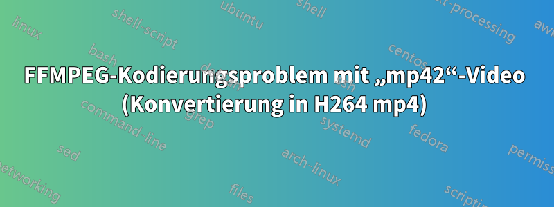 FFMPEG-Kodierungsproblem mit „mp42“-Video (Konvertierung in H264 mp4)