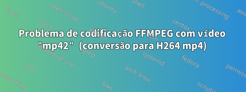 Problema de codificação FFMPEG com vídeo "mp42" (conversão para H264 mp4)