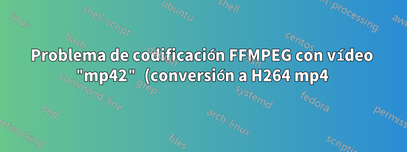 Problema de codificación FFMPEG con vídeo "mp42" (conversión a H264 mp4)