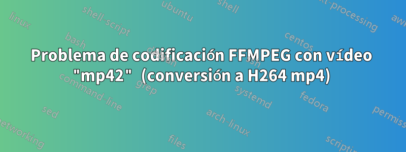 Problema de codificación FFMPEG con vídeo "mp42" (conversión a H264 mp4)