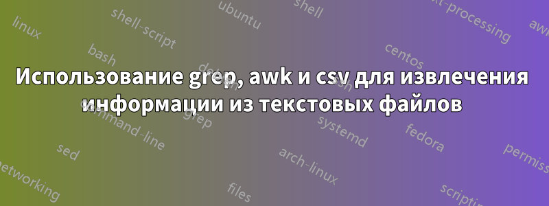 Использование grep, awk и csv для извлечения информации из текстовых файлов