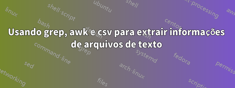 Usando grep, awk e csv para extrair informações de arquivos de texto