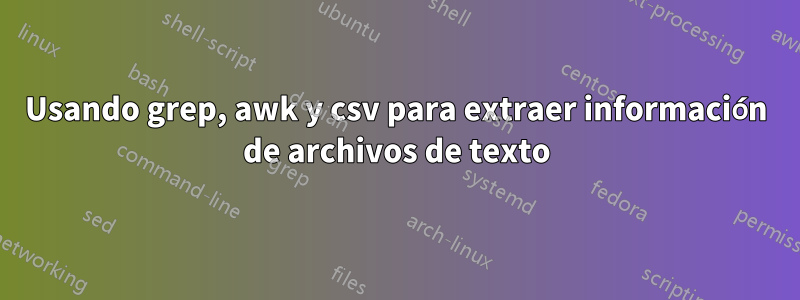 Usando grep, awk y csv para extraer información de archivos de texto