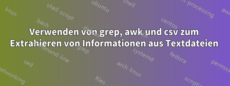 Verwenden von grep, awk und csv zum Extrahieren von Informationen aus Textdateien