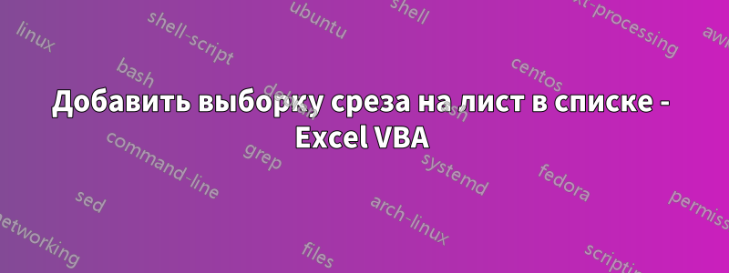 Добавить выборку среза на лист в списке - Excel VBA