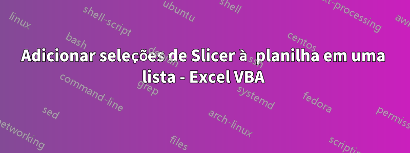 Adicionar seleções de Slicer à planilha em uma lista - Excel VBA