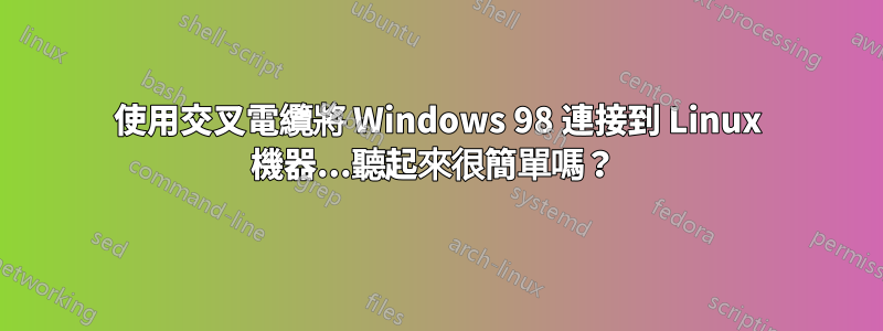 使用交叉電纜將 Windows 98 連接到 Linux 機器...聽起來很簡單嗎？ 