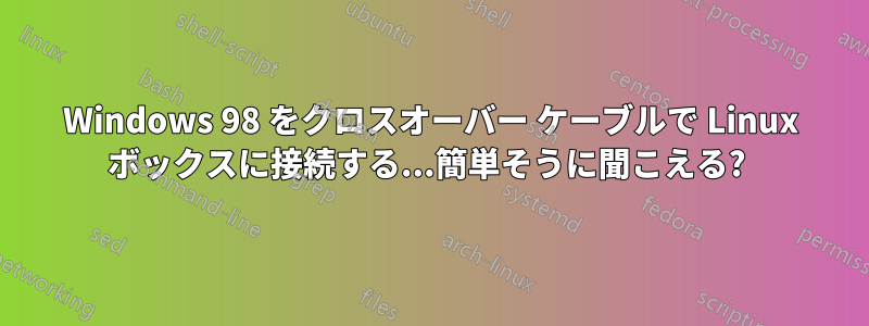 Windows 98 をクロスオーバー ケーブルで Linux ボックスに接続する...簡単そうに聞こえる? 