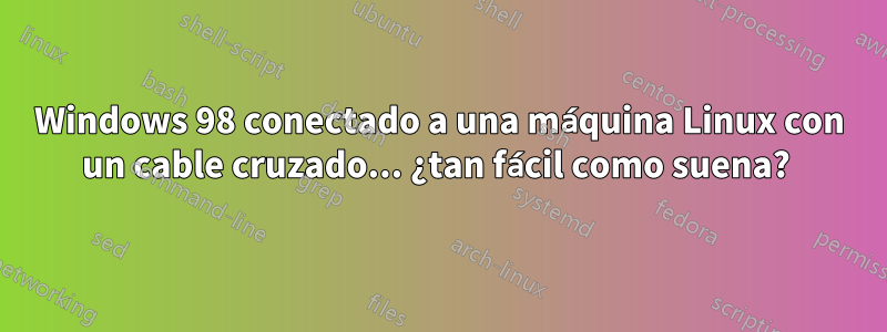 Windows 98 conectado a una máquina Linux con un cable cruzado... ¿tan fácil como suena? 