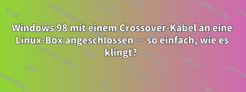 Windows 98 mit einem Crossover-Kabel an eine Linux-Box angeschlossen … so einfach, wie es klingt? 