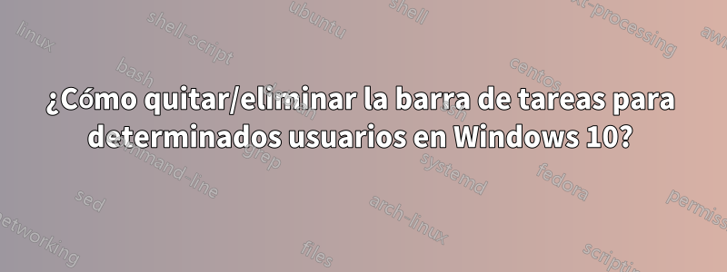 ¿Cómo quitar/eliminar la barra de tareas para determinados usuarios en Windows 10?