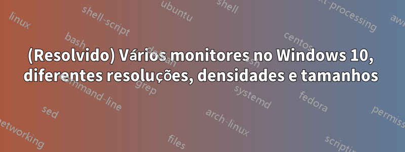 (Resolvido) Vários monitores no Windows 10, diferentes resoluções, densidades e tamanhos