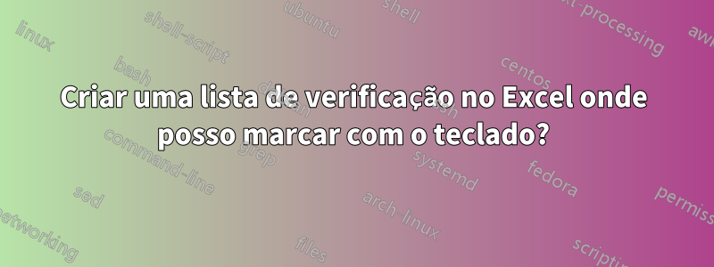 Criar uma lista de verificação no Excel onde posso marcar com o teclado?