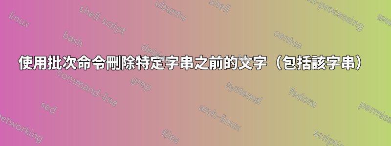 使用批次命令刪除特定字串之前的文字（包括該字串）