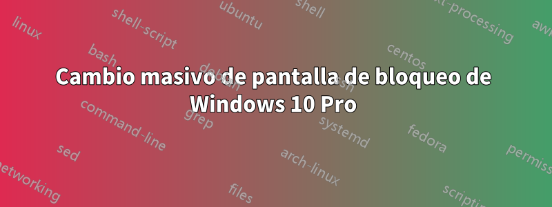 Cambio masivo de pantalla de bloqueo de Windows 10 Pro